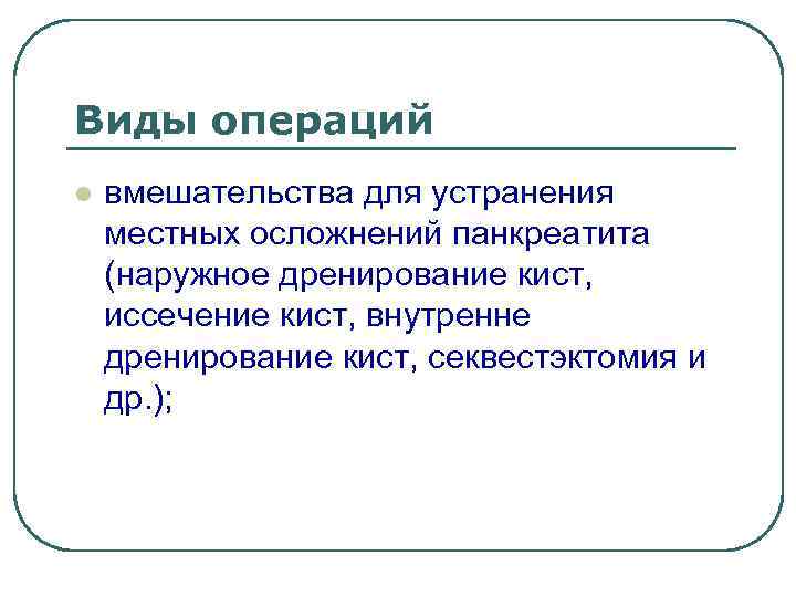 Виды операций l вмешательства для устранения местных осложнений панкреатита (наружное дренирование кист, иссечение кист,
