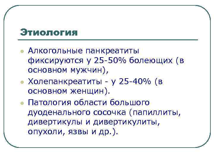 Этиология l l l Алкогольные панкреатиты фиксируются у 25 -50% болеющих (в основном мужчин),