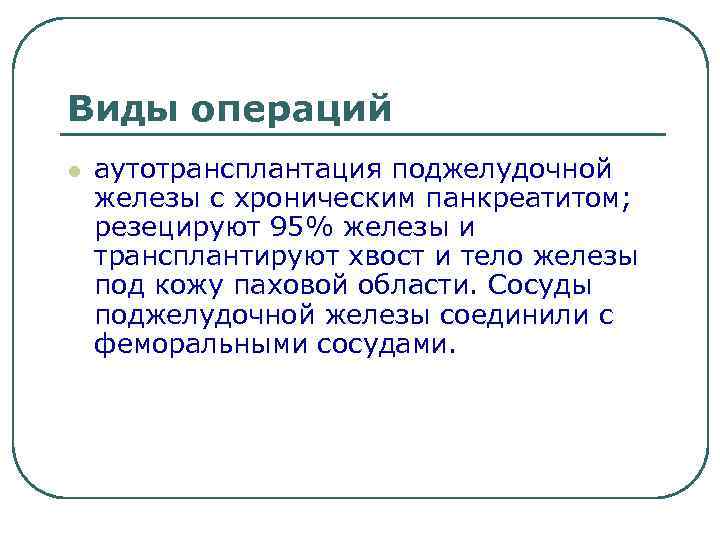 Виды операций l аутотрансплантация поджелудочной железы с хроническим панкреатитом; резецируют 95% железы и трансплантируют