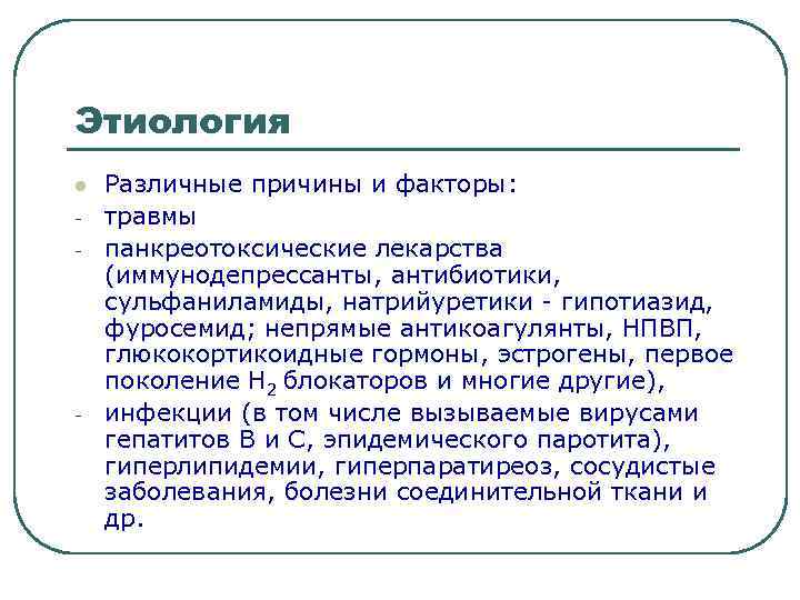 Этиология l - - Различные причины и факторы: травмы панкреотоксические лекарства (иммунодепрессанты, антибиотики, сульфаниламиды,
