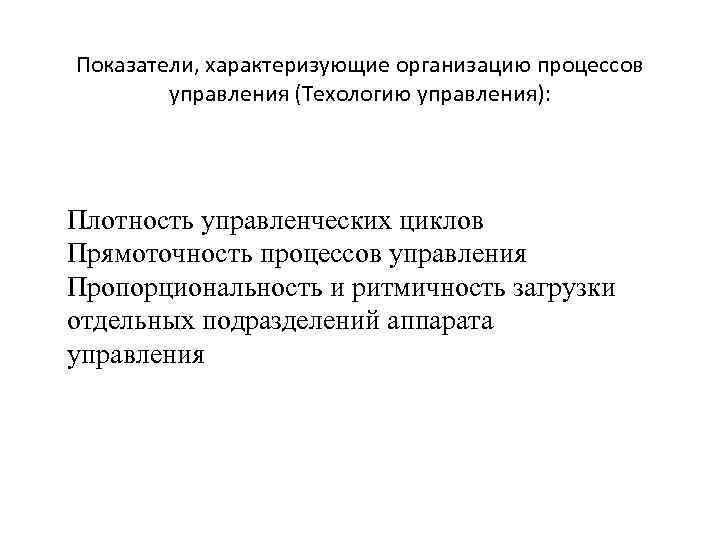 Показатели, характеризующие организацию процессов управления (Техологию управления): Плотность управленческих циклов Прямоточность процессов управления Пропорциональность