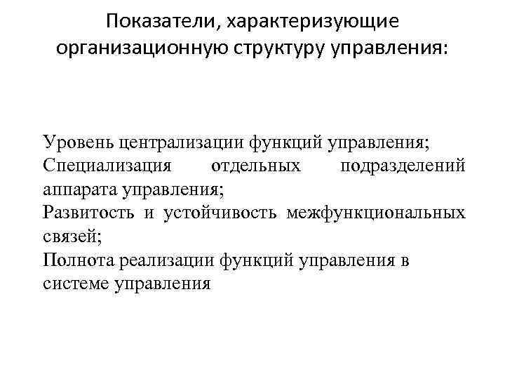 Показатели, характеризующие организационную структуру управления: Уровень централизации функций управления; Специализация отдельных подразделений аппарата управления;