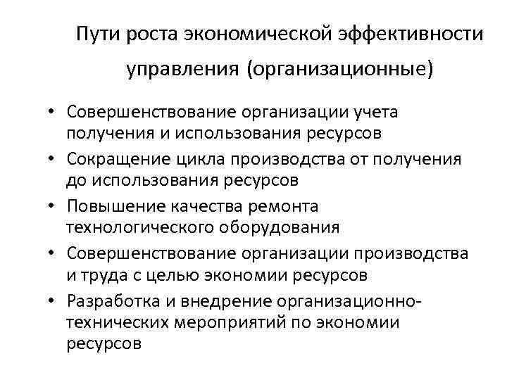 Пути роста экономической эффективности управления (организационные) • Совершенствование организации учета получения и использования ресурсов