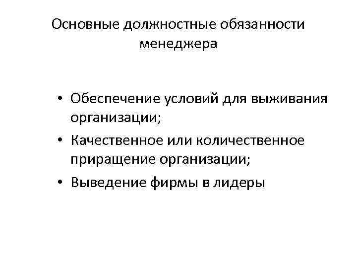 Основные должностные обязанности менеджера • Обеспечение условий для выживания организации; • Качественное или количественное