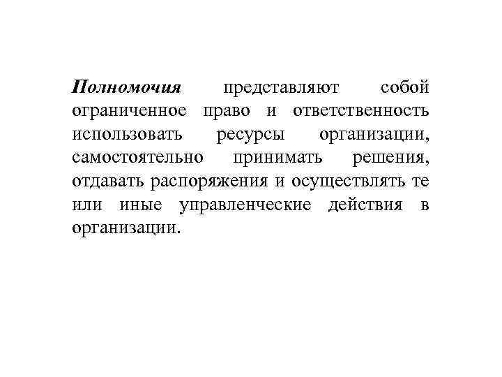 Полномочия представляют собой ограниченное право и ответственность использовать ресурсы организации, самостоятельно принимать решения, отдавать