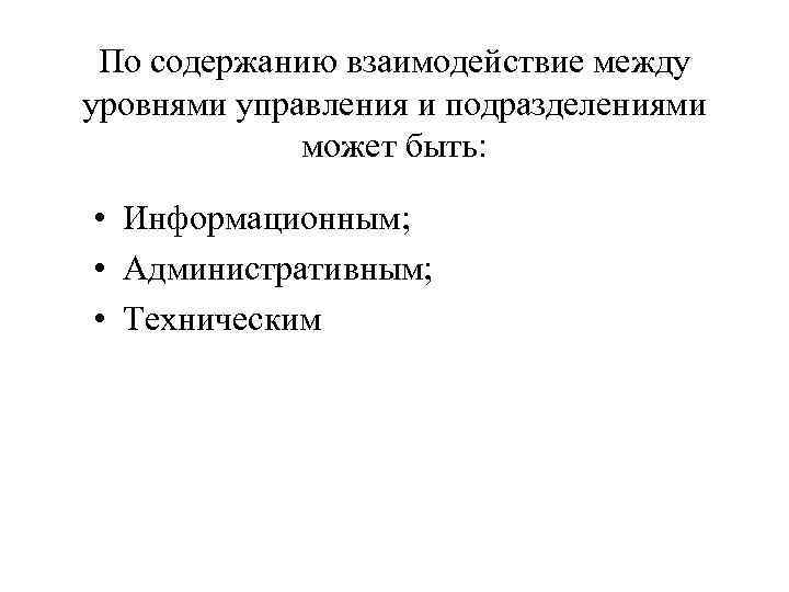 По содержанию взаимодействие между уровнями управления и подразделениями может быть: • Информационным; • Административным;