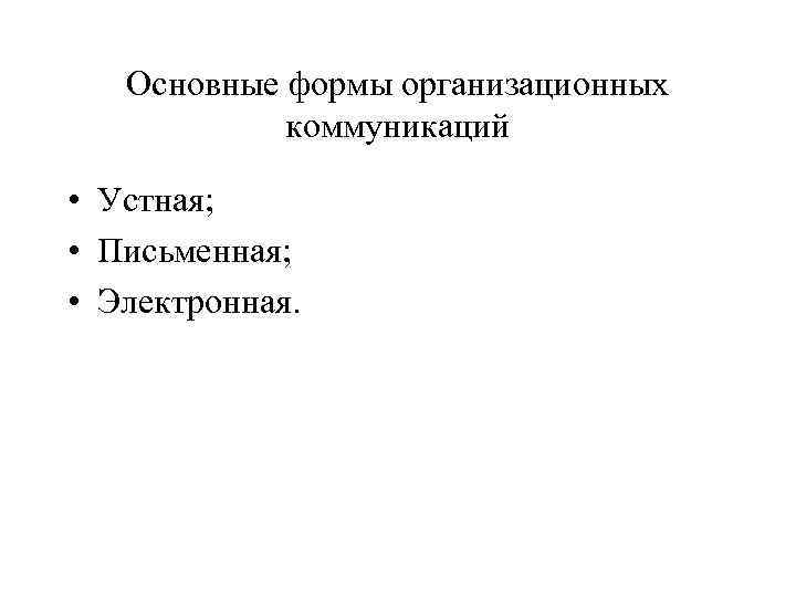 Основные формы организационных коммуникаций • Устная; • Письменная; • Электронная. 