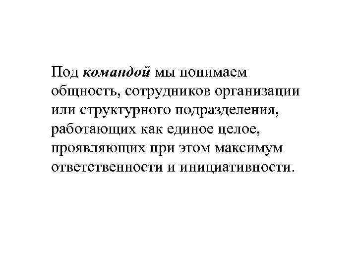 Под командой мы понимаем общность, сотрудников организации или структурного подразделения, работающих как единое целое,