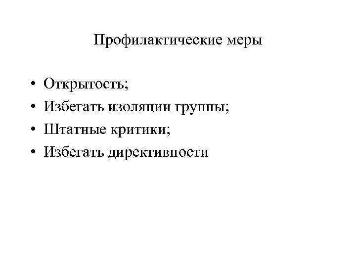 Профилактические меры • • Открытость; Избегать изоляции группы; Штатные критики; Избегать директивности 