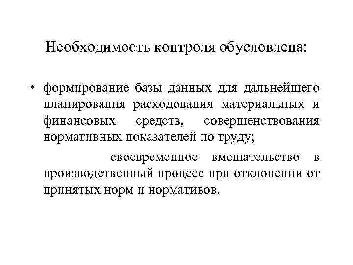 Необходимость контроля обусловлена: • формирование базы данных для дальнейшего планирования расходования материальных и финансовых