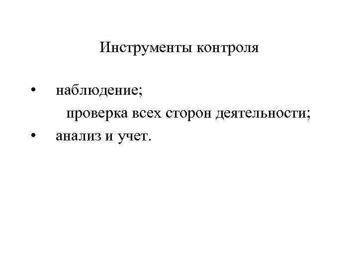 Инструменты контроля • наблюдение; проверка всех сторон деятельности; • анализ и учет. 