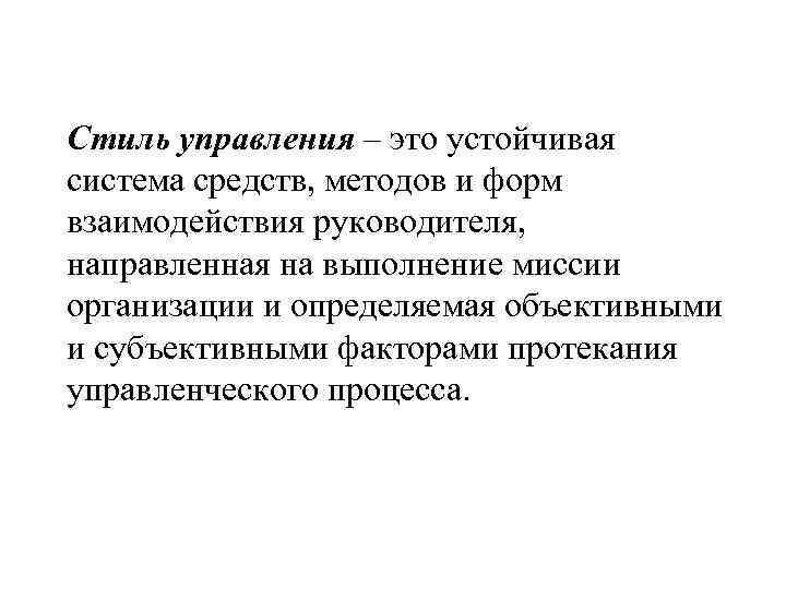 Стиль управления – это устойчивая система средств, методов и форм взаимодействия руководителя, направленная на