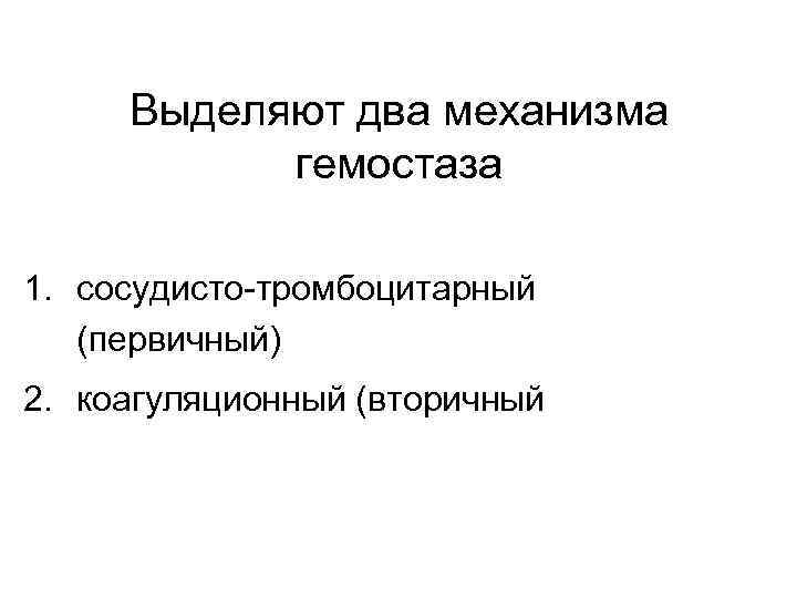 Выделяют два механизма гемостаза 1. сосудисто-тромбоцитарный (первичный) 2. коагуляционный (вторичный 