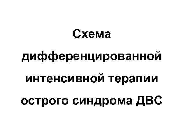 Схема дифференцированной интенсивной терапии острого синдрома ДВС 