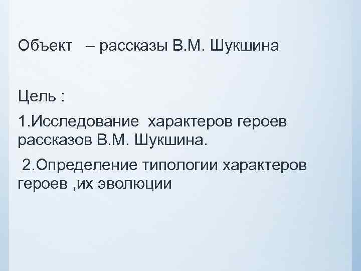 Объект – рассказы В. М. Шукшина Цель : 1. Исследование характеров героев рассказов В.