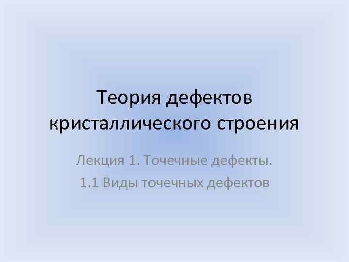  Теория дефектов кристаллического строения Лекция 1. Точечные дефекты. 1. 1 Виды точечных дефектов