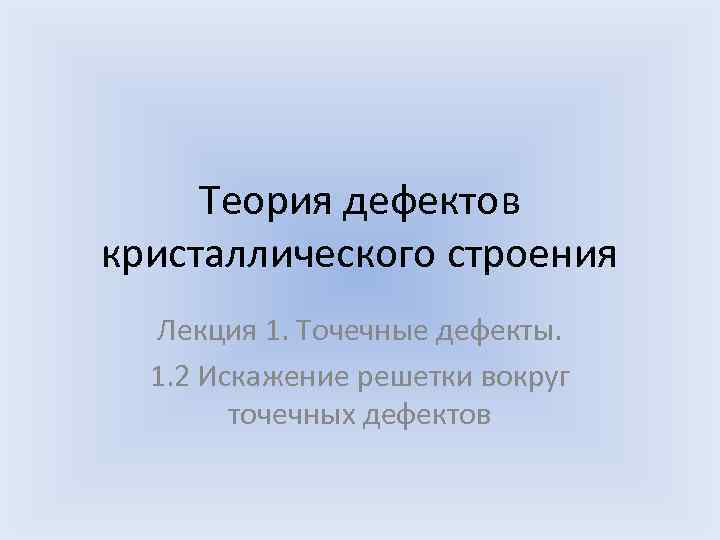  Теория дефектов кристаллического строения Лекция 1. Точечные дефекты. 1. 2 Искажение решетки вокруг