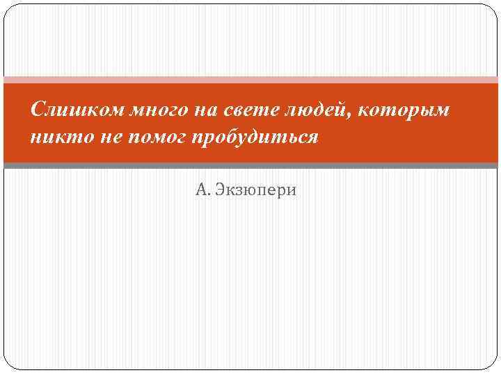 Слишком много на свете людей, которым никто не помог пробудиться А. Экзюпери 