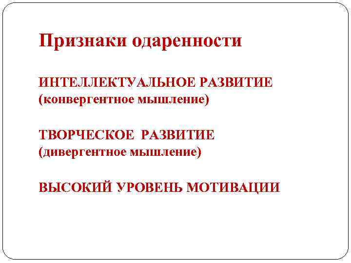 Признаки одаренности ИНТЕЛЛЕКТУАЛЬНОЕ РАЗВИТИЕ (конвергентное мышление) ТВОРЧЕСКОЕ РАЗВИТИЕ (дивергентное мышление) ВЫСОКИЙ УРОВЕНЬ МОТИВАЦИИ 