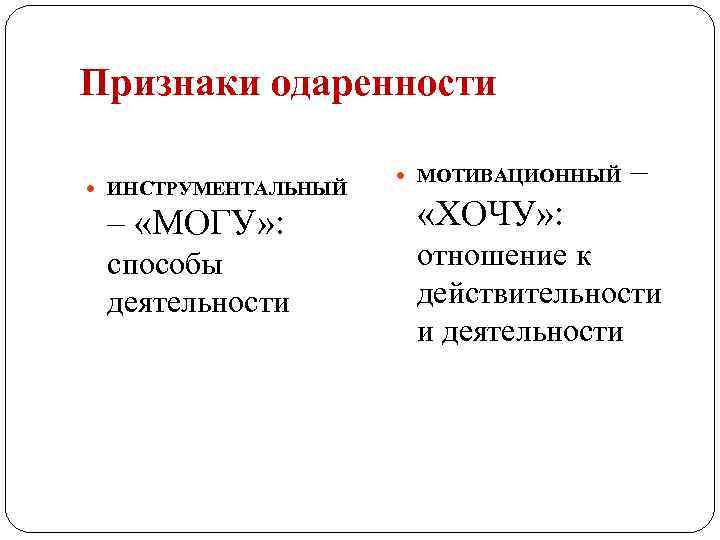 Признаки одаренности ИНСТРУМЕНТАЛЬНЫЙ – «МОГУ» : способы деятельности МОТИВАЦИОННЫЙ – «ХОЧУ» : отношение к