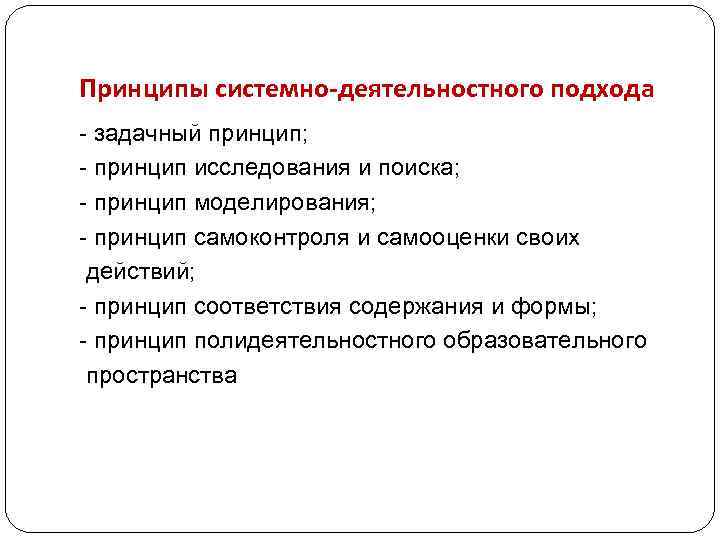 Принципы системно-деятельностного подхода - задачный принцип; - принцип исследования и поиска; - принцип моделирования;