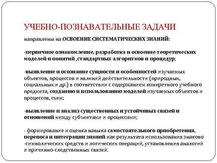 УЧЕБНО-ПОЗНАВАТЕЛЬНЫЕ ЗАДАЧИ направлены на ОСВОЕНИЕ СИСТЕМАТИЧЕСКИХ ЗНАНИЙ: -первичное ознакомление, разработка и освоение теоретических моделей