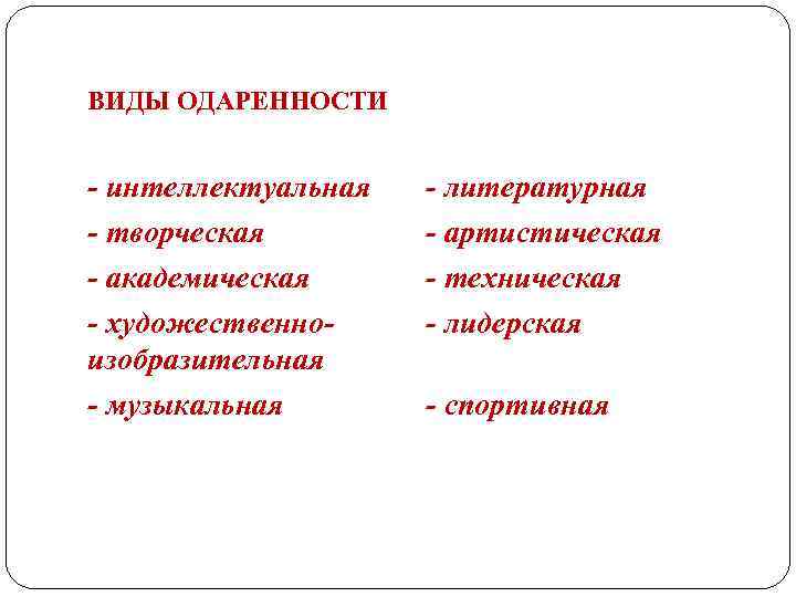 ВИДЫ ОДАРЕННОСТИ - интеллектуальная - творческая - академическая - художественноизобразительная - музыкальная - литературная