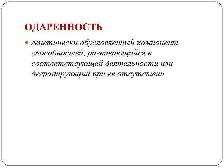 ОДАРЕННОСТЬ генетически обусловленный компонент способностей, развивающийся в соответствующей деятельности или деградирующий при ее отсутствии