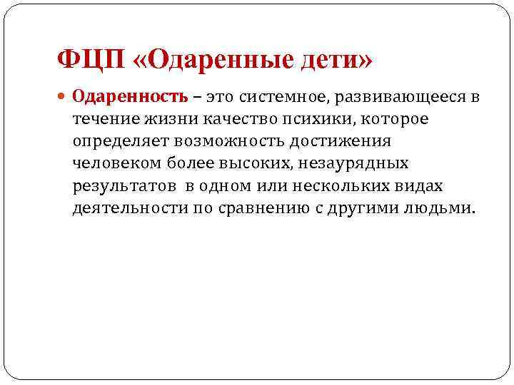 ФЦП «Одаренные дети» Одаренность – это системное, развивающееся в течение жизни качество психики, которое