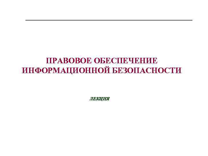 ПРАВОВОЕ ОБЕСПЕЧЕНИЕ ИНФОРМАЦИОННОЙ БЕЗОПАСНОСТИ ЛЕКЦИЯ 