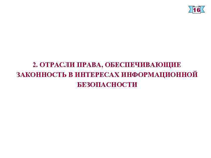 16 2. ОТРАСЛИ ПРАВА, ОБЕСПЕЧИВАЮЩИЕ ЗАКОННОСТЬ В ИНТЕРЕСАХ ИНФОРМАЦИОННОЙ БЕЗОПАСНОСТИ 