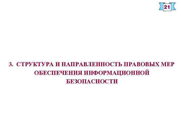 21 3. СТРУКТУРА И НАПРАВЛЕННОСТЬ ПРАВОВЫХ МЕР ОБЕСПЕЧЕНИЯ ИНФОРМАЦИОННОЙ БЕЗОПАСНОСТИ 