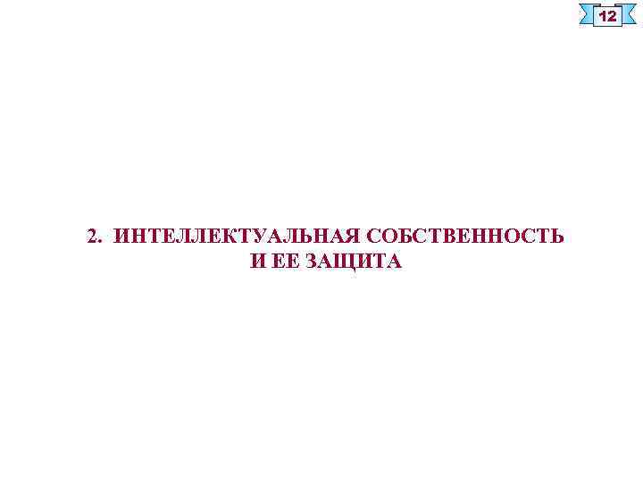 12 2. ИНТЕЛЛЕКТУАЛЬНАЯ СОБСТВЕННОСТЬ И ЕЕ ЗАЩИТА 