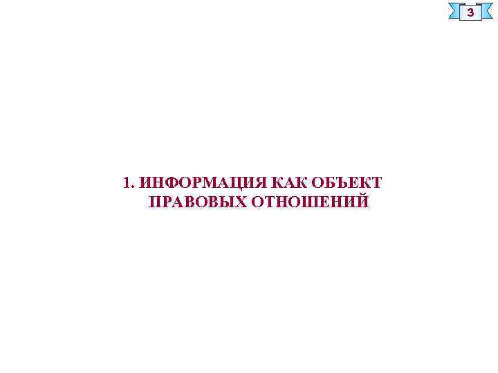 3 1. ИНФОРМАЦИЯ КАК ОБЪЕКТ ПРАВОВЫХ ОТНОШЕНИЙ 