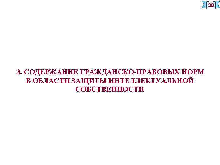 30 3. СОДЕРЖАНИЕ ГРАЖДАНСКО-ПРАВОВЫХ НОРМ В ОБЛАСТИ ЗАЩИТЫ ИНТЕЛЛЕКТУАЛЬНОЙ СОБСТВЕННОСТИ 
