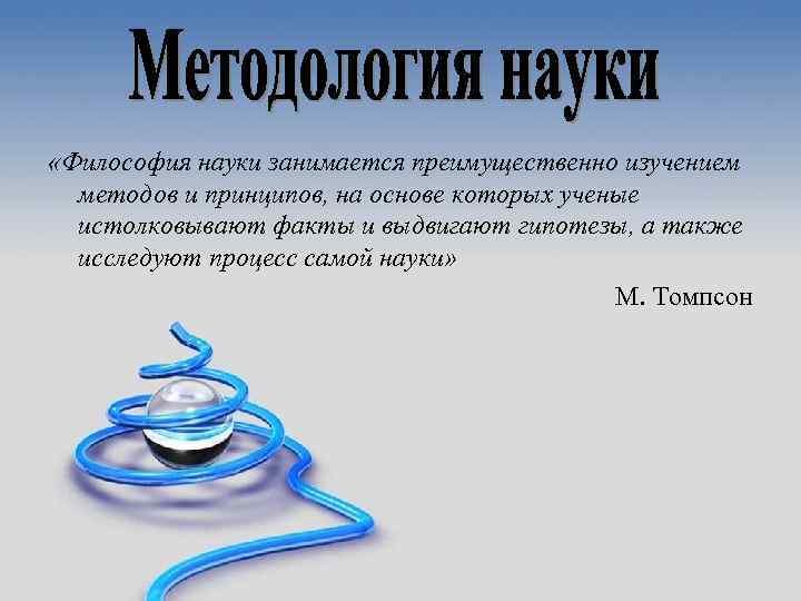  «Философия науки занимается преимущественно изучением методов и принципов, на основе которых ученые истолковывают