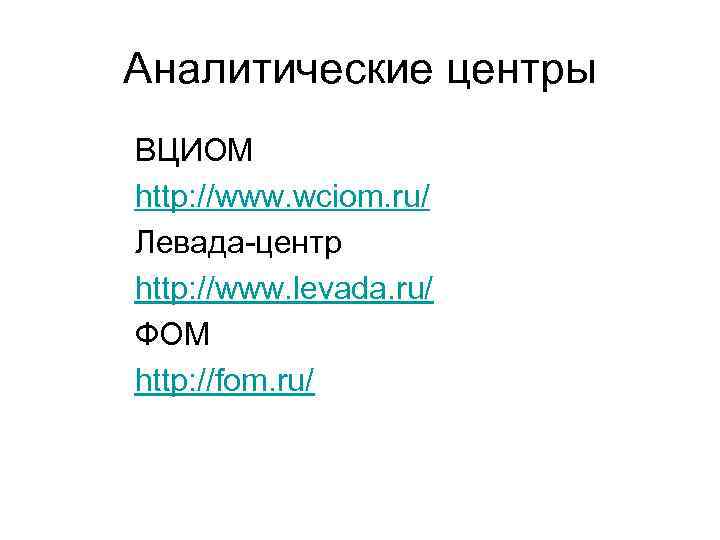Аналитические центры ВЦИОМ http: //www. wciom. ru/ Левада-центр http: //www. levada. ru/ ФОМ http: