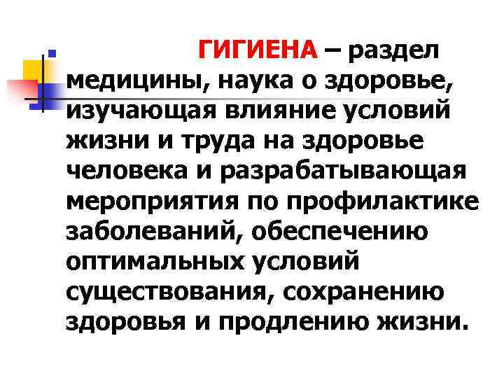 n ГИГИЕНА – раздел медицины, наука о здоровье, изучающая влияние условий жизни и труда