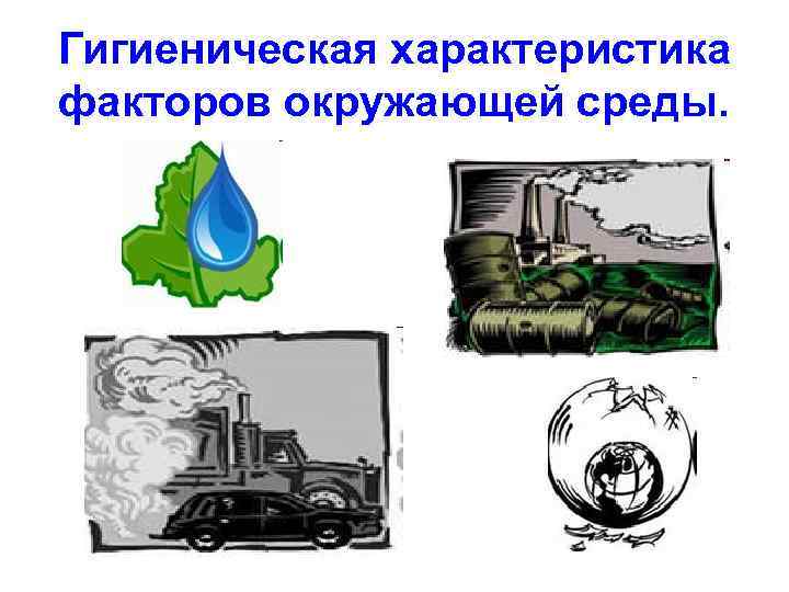 Гигиеническая характеристика факторов окружающей среды. 