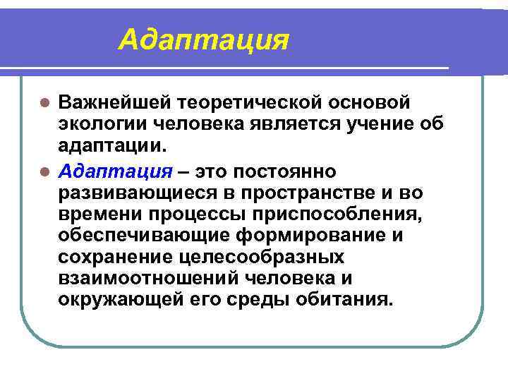 Адаптация Важнейшей теоретической основой экологии человека является учение об адаптации. l Адаптация – это