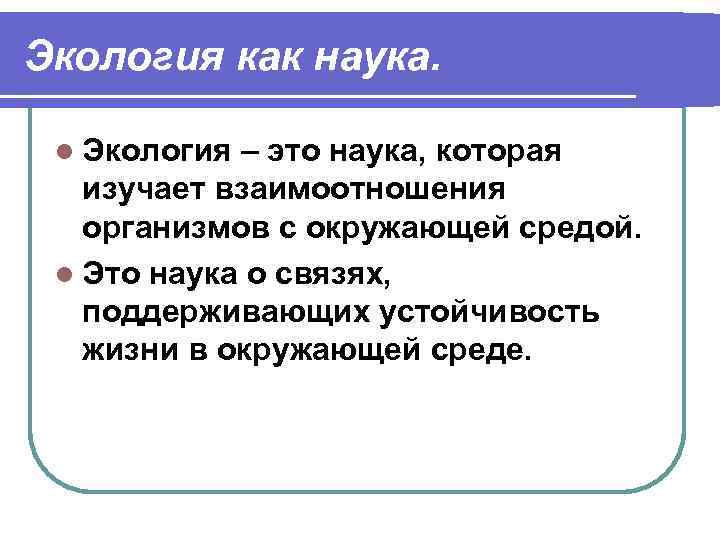 Экология как наука. l Экология – это наука, которая изучает взаимоотношения организмов с окружающей