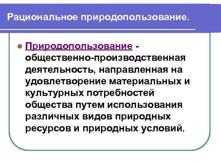 Рациональное природопользование. l Природопользование общественно-производственная деятельность, направленная на удовлетворение материальных и культурных потребностей общества