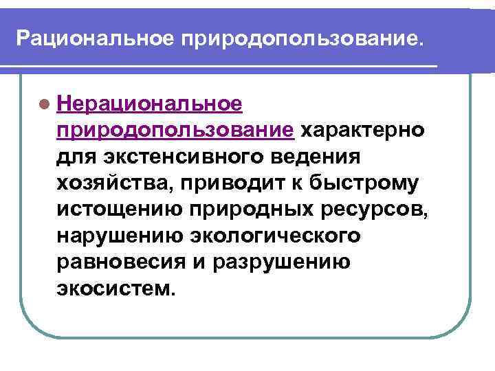 Рациональное природопользование. l Нерациональное природопользование характерно для экстенсивного ведения хозяйства, приводит к быстрому истощению