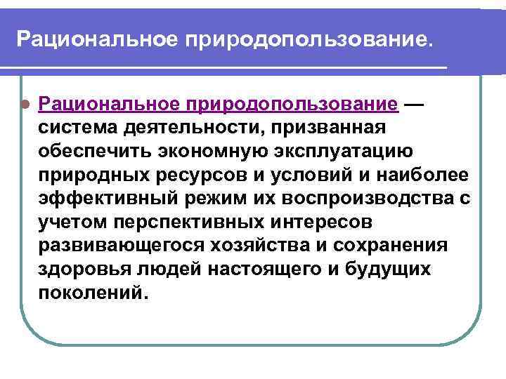 Рациональное природопользование. l Рациональное природопользование — система деятельности, призванная обеспечить экономную эксплуатацию природных ресурсов