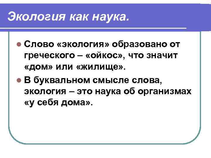 Экология как наука. l Слово «экология» образовано от греческого – «ойкос» , что значит