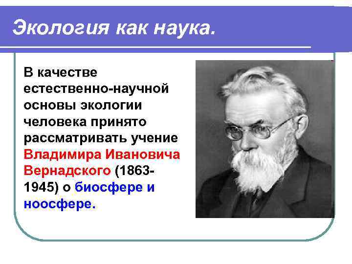 Экология как наука. В качестве естественно-научной основы экологии человека принято рассматривать учение Владимира Ивановича