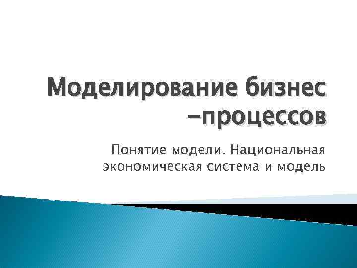 Моделирование бизнес -процессов Понятие модели. Национальная экономическая система и модель 