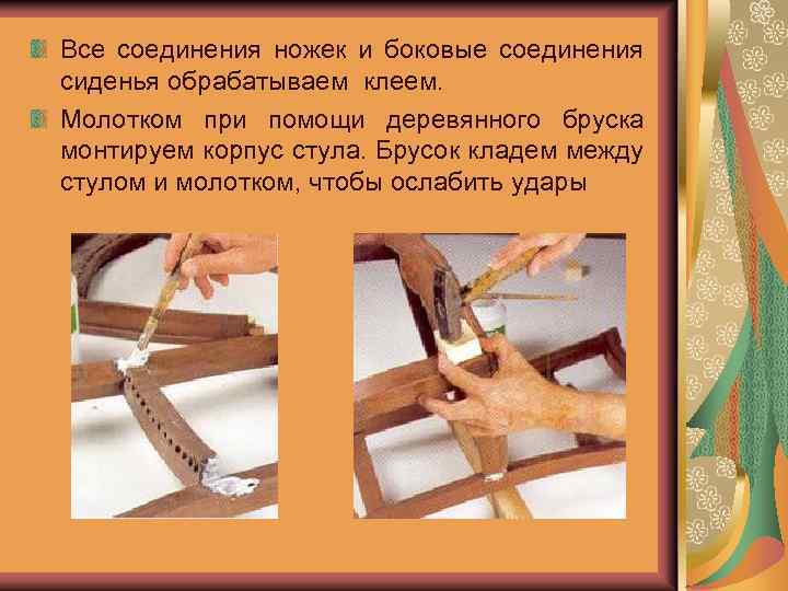 Все соединения ножек и боковые соединения сиденья обрабатываем клеем. Молотком при помощи деревянного бруска