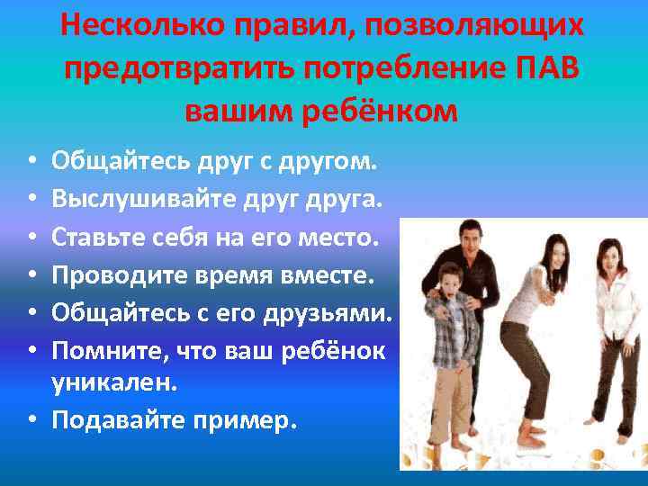Несколько правил, позволяющих предотвратить потребление ПАВ вашим ребёнком Общайтесь друг с другом. Выслушивайте друга.