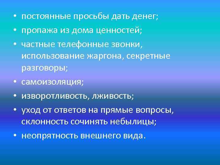  • постоянные просьбы дать денег; • пропажа из дома ценностей; • частные телефонные